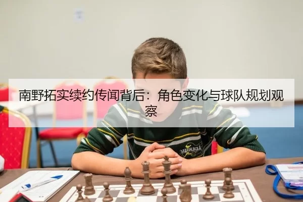 南野拓实续约传闻背后：角色变化与球队规划观察